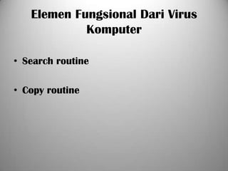 Elemen Fungsional Dari Virus
            Komputer

• Search routine

• Copy routine
 