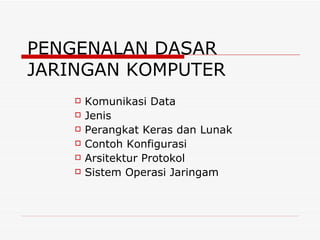 PENGENALAN DASAR JARINGAN KOMPUTER Komunikasi Data Jenis Perangkat Keras dan Lunak  Contoh Konfigurasi Arsitektur Protokol Sistem Operasi Jaringam 