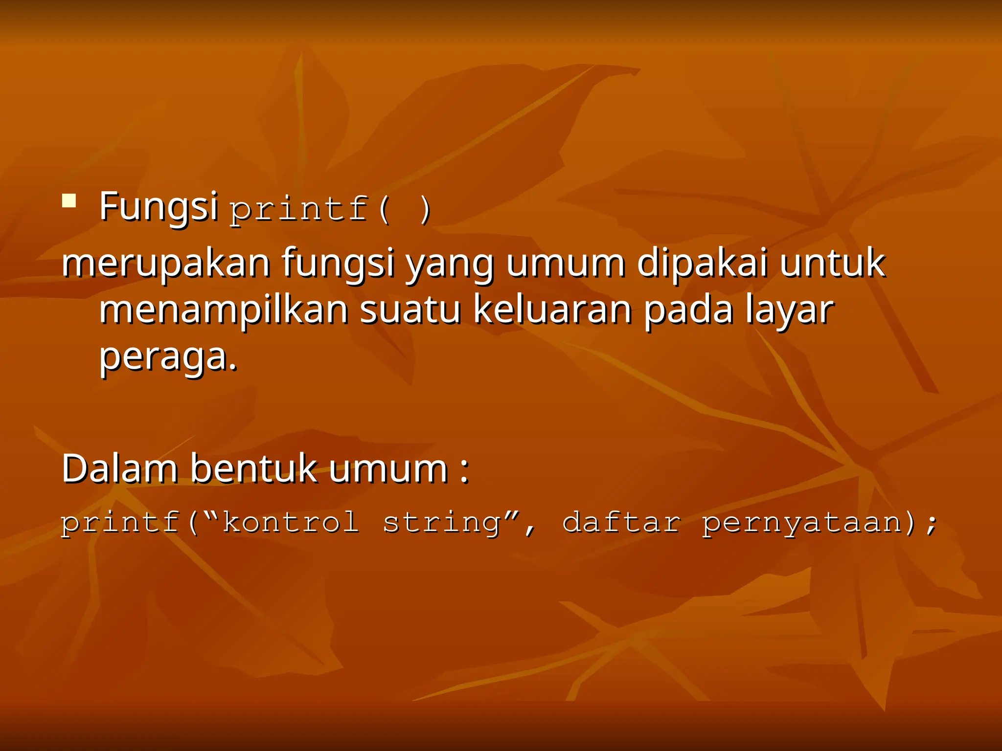 
Fungsi
Fungsi printf( )
printf( )
merupakan fungsi yang umum dipakai untuk
merupakan fungsi yang umum dipakai untuk
menampilkan suatu keluaran pada layar
menampilkan suatu keluaran pada layar
peraga.
peraga.
Dalam bentuk umum :
Dalam bentuk umum :
printf(“kontrol string”, daftar pernyataan);
printf(“kontrol string”, daftar pernyataan);
 