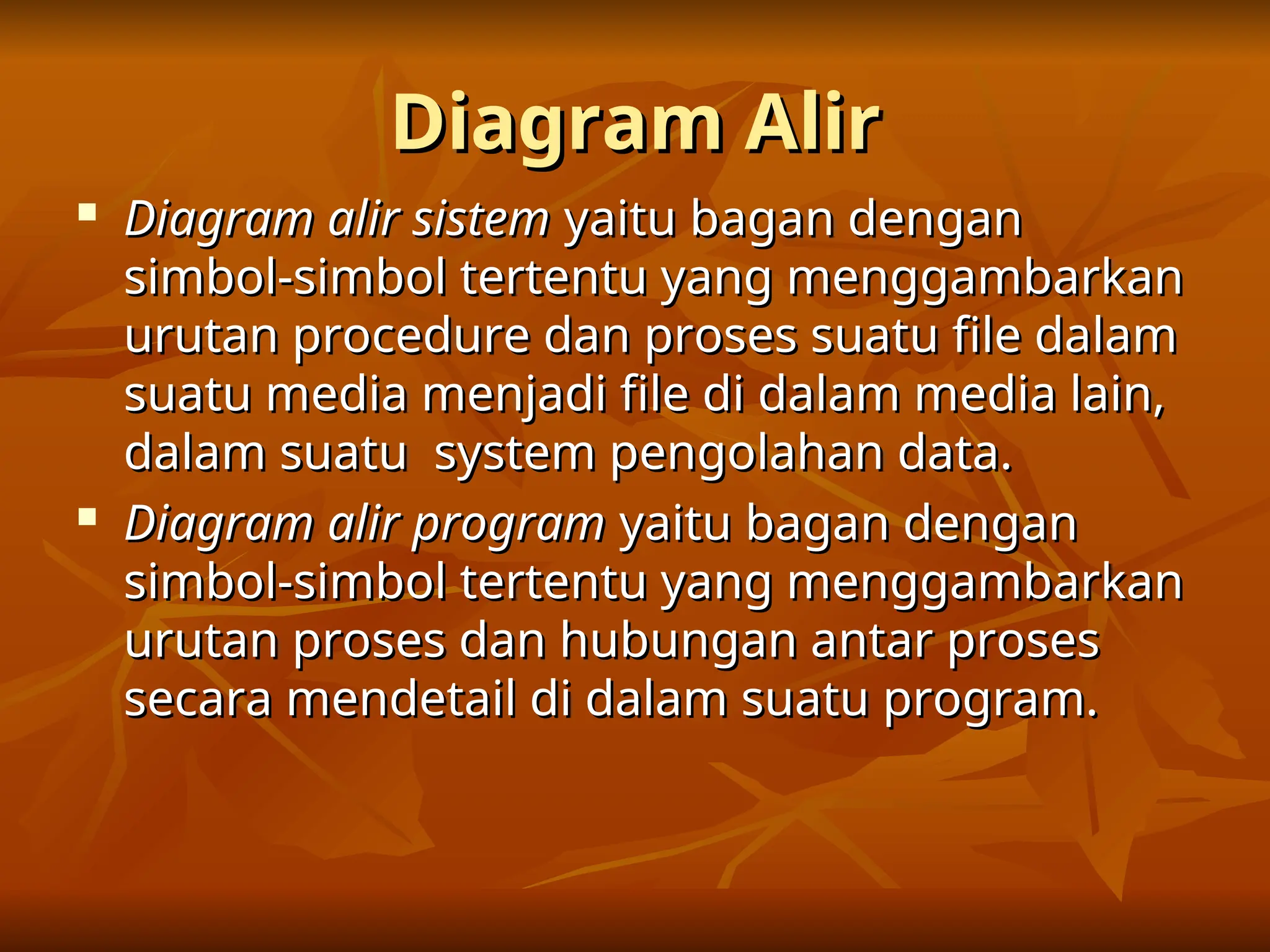 Diagram Alir
Diagram Alir

Diagram alir sistem
Diagram alir sistem yaitu bagan dengan
yaitu bagan dengan
simbol-simbol tertentu yang menggambarkan
simbol-simbol tertentu yang menggambarkan
urutan procedure dan proses suatu file dalam
urutan procedure dan proses suatu file dalam
suatu media menjadi file di dalam media lain,
suatu media menjadi file di dalam media lain,
dalam suatu system pengolahan data.
dalam suatu system pengolahan data.

Diagram alir program
Diagram alir program yaitu bagan dengan
yaitu bagan dengan
simbol-simbol tertentu yang menggambarkan
simbol-simbol tertentu yang menggambarkan
urutan proses dan hubungan antar proses
urutan proses dan hubungan antar proses
secara mendetail di dalam suatu program.
secara mendetail di dalam suatu program.
 