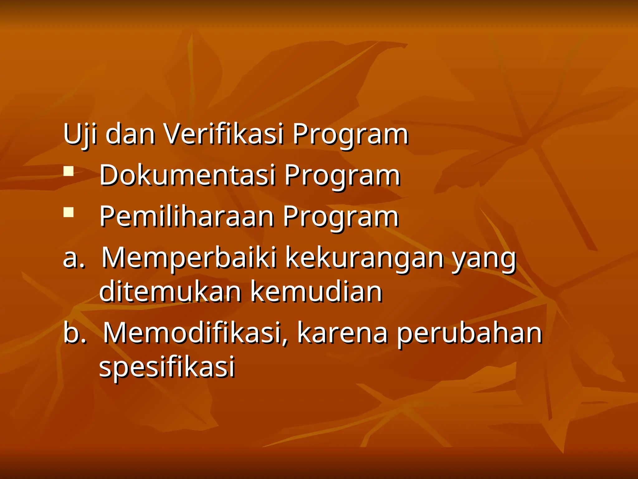 Uji dan Verifikasi Program
Uji dan Verifikasi Program

Dokumentasi Program
Dokumentasi Program

Pemiliharaan Program
Pemiliharaan Program
a. Memperbaiki kekurangan yang
a. Memperbaiki kekurangan yang
ditemukan kemudian
ditemukan kemudian
b. Memodifikasi, karena perubahan
b. Memodifikasi, karena perubahan
spesifikasi
spesifikasi
 