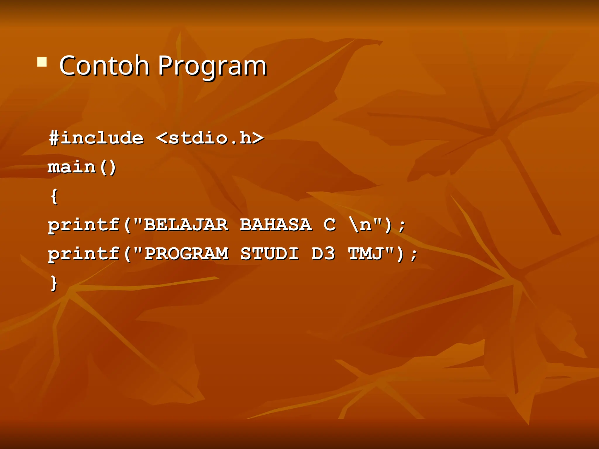 
Contoh Program
Contoh Program
#include <stdio.h>
#include <stdio.h>
main()
main()
{
{
printf("BELAJAR BAHASA C n");
printf("BELAJAR BAHASA C n");
printf("PROGRAM STUDI D3 TMJ");
printf("PROGRAM STUDI D3 TMJ");
}
}
 