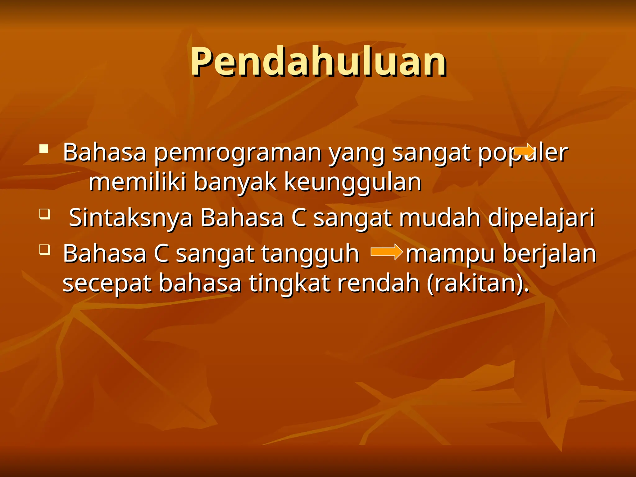 Pendahuluan
Pendahuluan

Bahasa pemrograman yang sangat populer
Bahasa pemrograman yang sangat populer
memiliki banyak keunggulan
memiliki banyak keunggulan

Sintaksnya Bahasa C sangat mudah dipelajari
Sintaksnya Bahasa C sangat mudah dipelajari

Bahasa C sangat tangguh
Bahasa C sangat tangguh mampu berjalan
mampu berjalan
secepat bahasa tingkat rendah (rakitan).
secepat bahasa tingkat rendah (rakitan).
 