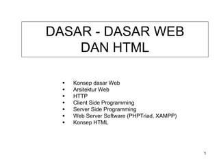 DASAR - DASAR WEB
DAN HTML
Konsep dasar Web
Arsitektur Web
HTTP
Client Side Programming
Server Side Programming
Web Server Software (PHPTriad, XAMPP)
Konsep HTML
1
 