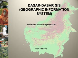DASAR-DASAR GIS
(GEOGRAPHIC INFORMATION
        SYSTEM)


   Pelatihan ArcGis tingkat dasar




           Doni Prihatna
 