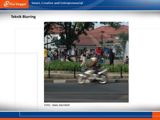 Teknik Blurring
FOTO : IKBAL RACHMAT
 