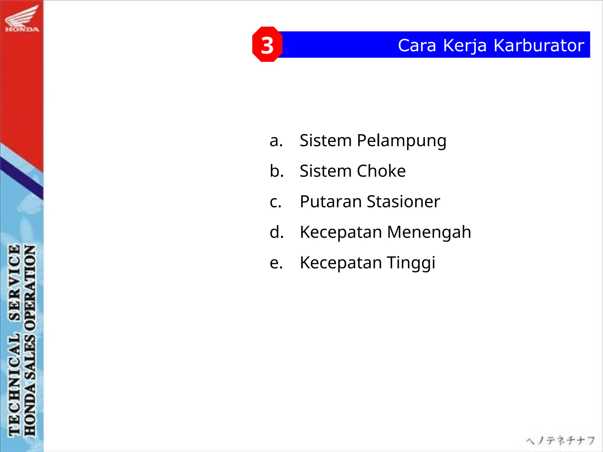 Cara Kerja Karburator
3
a. Sistem Pelampung
b. Sistem Choke
c. Putaran Stasioner
d. Kecepatan Menengah
e. Kecepatan Tinggi
 