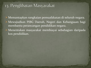  Memantapkan rangkaian pemuafakatan di seluruh negara.
 Mewujudkan PIBG Daerah, Negeri dan Kebangsaan bagi
  membantu perancangan pendidikan negara.
 Menentukan masyarakat membiayai sebahagian daripada
  kos pendidikan.
 