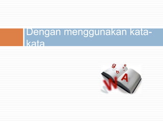 Dengan menggunakan kata-
kata
 
