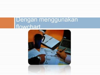 Dengan menggunakan
flowchart
 