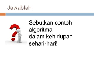 Jawablah

       Sebutkan contoh
       algoritma
       dalam kehidupan
       sehari-hari!
 