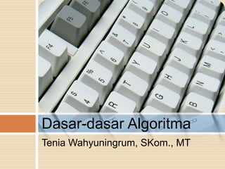 Dasar-dasar Algoritma
Tenia Wahyuningrum, SKom., MT
 
