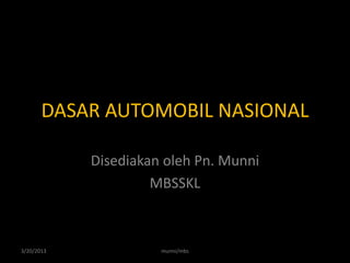 DASAR AUTOMOBIL NASIONAL

            Disediakan oleh Pn. Munni
                     MBSSKL



3/20/2013             munni/mbs
 