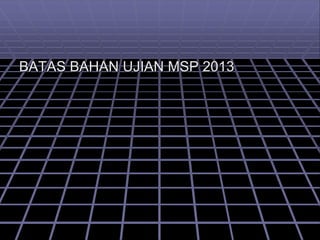BATAS BAHAN UJIAN MSP 2013
 