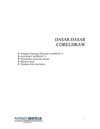 DASAR-DASAR
                                CORELDRAW
Mengenal Sekaligus Memulai CorelDRAW 11
Area Kerja CorelDRAW 11
Menentukan satuan dan ukuran
Halaman Kerja
Membuat Garis dan Kurva




                                          1
  08157933414
 