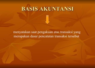 BASIS AKUNTANSI menyatakan saat pengakuan atas transaksi yang merupakan dasar pencatatan transaksi tersebut  