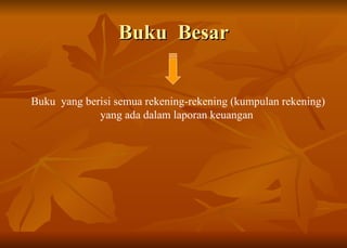 Buku  Besar Buku  yang berisi semua rekening-rekening (kumpulan rekening) yang ada dalam laporan keuangan  