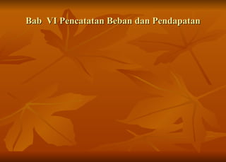 Bab  VI Pencatatan Beban dan Pendapatan 