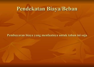 Pendekatan Biaya/Beban Pembayaran biaya yang menfaatnya untuk tahun ini saja 
