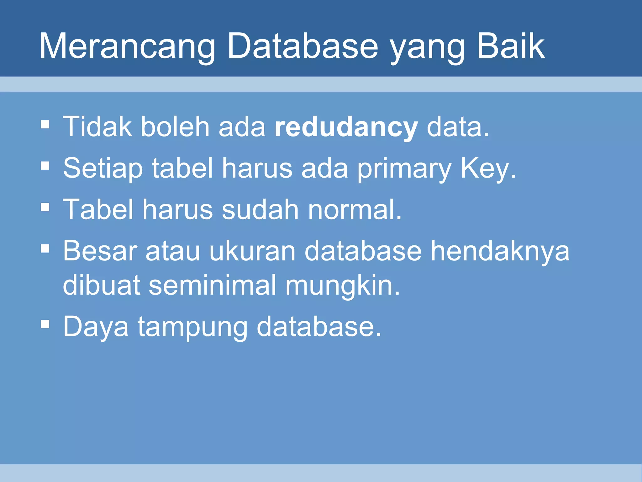 Merancang Database yang Baik Tidak boleh ada  redudancy  data . Setiap tabel harus ada   p rimary Key. Tabel harus sudah normal. Besar atau ukuran database hendaknya dibuat seminimal mungkin. Daya tampung database. 