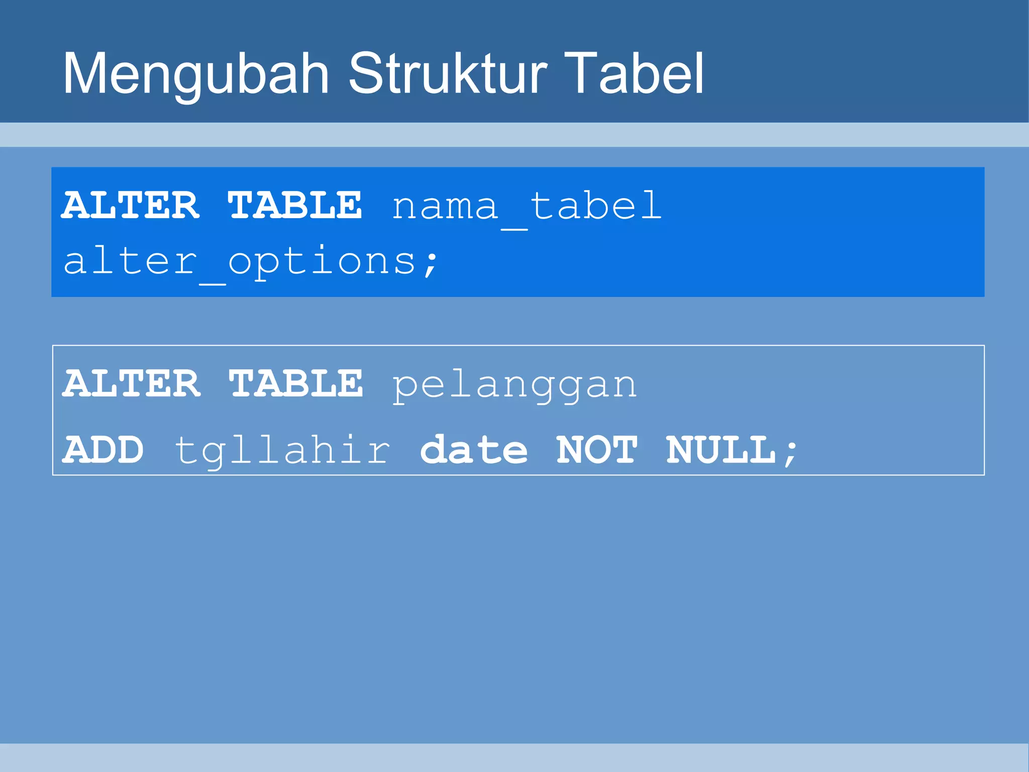 Mengubah Struktur Tabel ALTER TABLE  nama_tabel alter_options;   ALTER TABLE  pelanggan   ADD  tgllahir  date NOT NULL; 