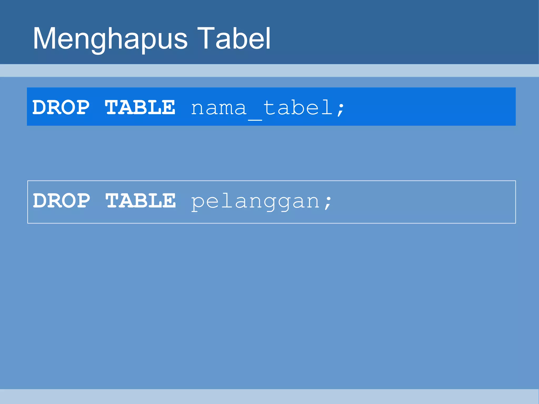Menghapus Tabel DROP  TABLE  nama_tabel;   DROP  TABLE  pelanggan ; 