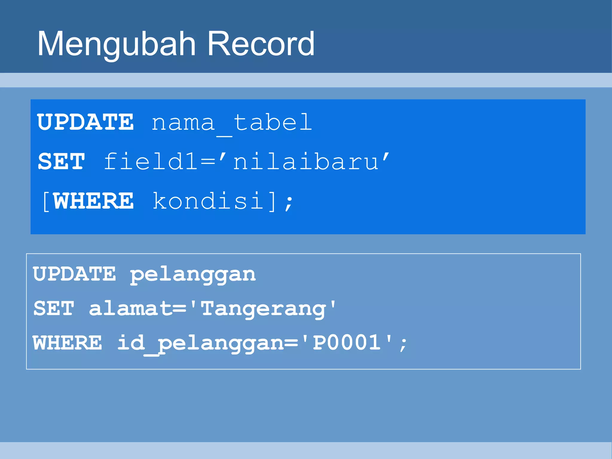 Mengubah Record UPDATE  nama_tabel  SET  field1=’nilaibaru’ [ WHERE  kondisi];   UPDATE pelanggan  SET alamat='Tangerang'  WHERE id_pelanggan='P0001'; 