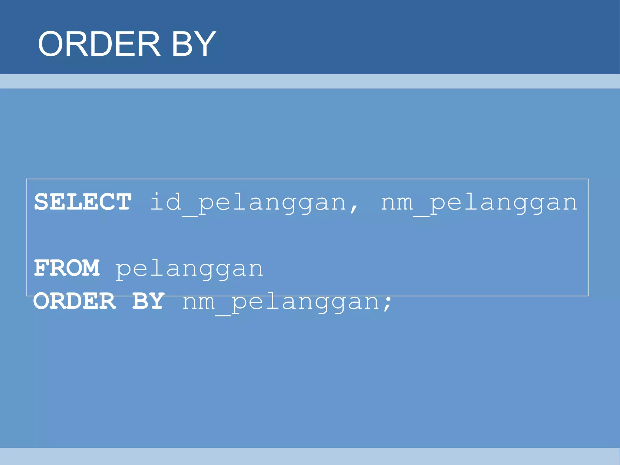 ORDER BY SELECT  id_pelanggan, nm_pelanggan   FROM  pelanggan   ORDER BY  nm_pelanggan;   