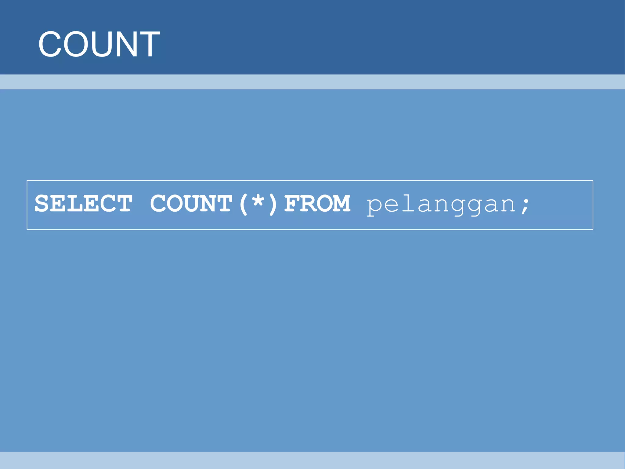 COUNT SELECT COUNT(*)FROM  pelanggan ;   