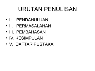URUTAN PENULISAN I.  PENDAHULUAN II.  PERMASALAHAN III.  PEMBAHASAN IV. KESIMPULAN V.  DAFTAR PUSTAKA 