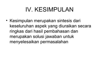 IV. KESIMPULAN Kesimpulan merupakan sintesis dari keseluruhan aspek yang diuraikan secara ringkas dari hasil pembahasan dan merupakan solusi jawaban untuk menyelesaikan permasalahan 