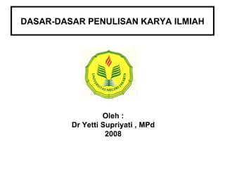 DASAR-DASAR PENULISAN KARYA ILMIAH Oleh : Dr Yetti Supriyati , MPd 2008 