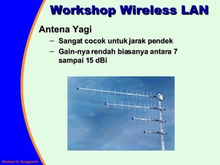 Workshop Wireless LAN Antena Yagi Sangat cocok untuk jarak pendek  Gain-nya rendah biasanya antara 7   sampai 15 dBi 