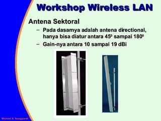 Workshop Wireless LAN Antena Sektoral Pada dasarnya adalah antena directional,   hanya bisa diatur antara 45 0  sampai 180 0 Gain-nya antara 10 sampai 19 dBi 