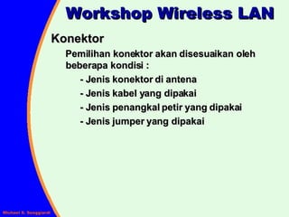 Workshop Wireless LAN Konektor Pemilihan konektor akan disesuaikan oleh beberapa kondisi : - Jenis konektor di antena - Jenis kabel yang dipakai  - Jenis penangkal petir yang dipakai - Jenis jumper yang dipakai 