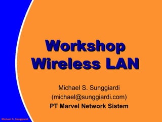 Workshop Wireless LAN Michael S. Sunggiardi (michael@sunggiardi.com) PT Marvel Network Sistem 
