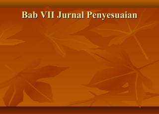 Bab VII Jurnal Penyesuaian
 