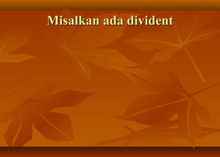 Misalkan ada divident
 