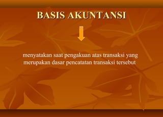 BASIS AKUNTANSI


menyatakan saat pengakuan atas transaksi yang
merupakan dasar pencatatan transaksi tersebut
 