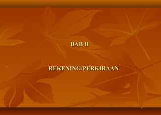 BAB II



REKENING/PERKIRAAN
 
