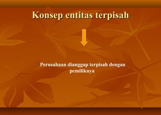 Konsep entitas terpisah



 Perusahaan dianggap terpisah dengan
             pemiliknya
 