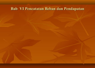 Bab VI Pencatatan Beban dan Pendapatan
 