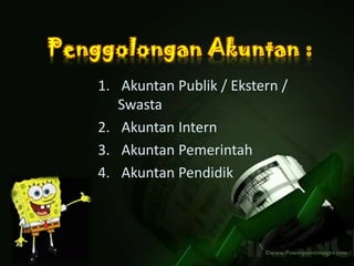 1. Akuntan Publik / Ekstern /
Swasta
2. Akuntan Intern
3. Akuntan Pemerintah
4. Akuntan Pendidik
 