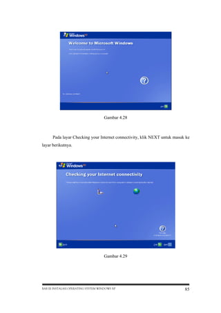 Gambar 4.28

Pada layar Checking your Internet connectivity, klik NEXT untuk masuk ke
layar berikutnya.

Gambar 4.29

BAB III INSTALASI OPERATING SYSTEM WINDOWS XP

85

 