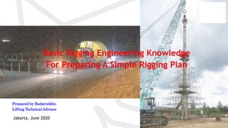 Basic Rigging Engineering Knowledge
For Preparing A Simple Rigging Plan
Jakarta, June 2020
Prepared by Badaruddin
Lifting Technical Advisor
 