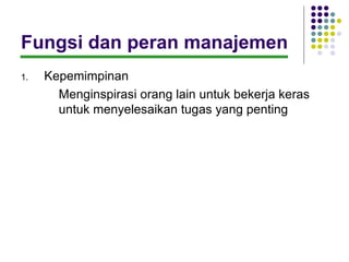 Fungsi dan peran manajemen
1.   Kepemimpinan
       Menginspirasi orang lain untuk bekerja keras
       untuk menyelesaikan tugas yang penting
 