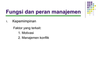 Fungsi dan peran manajemen
1.   Kepemimpinan
     Faktor yang terkait:
        1. Motivasi
        2. Manajemen konflik
 