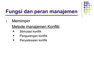Fungsi dan peran manajemen
1.   Memimpin
     Metode manajemen Konflik:
        Stimulasi konflik
        Pengurangan konflik
        Penyelesaian konflik
 