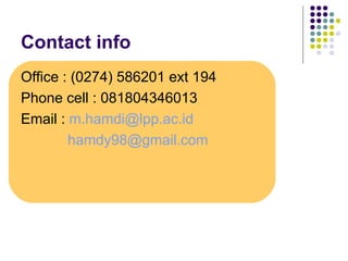Contact info
Office : (0274) 586201 ext 194
Phone cell : 081804346013
Email : m.hamdi@lpp.ac.id
        hamdy98@gmail.com
 