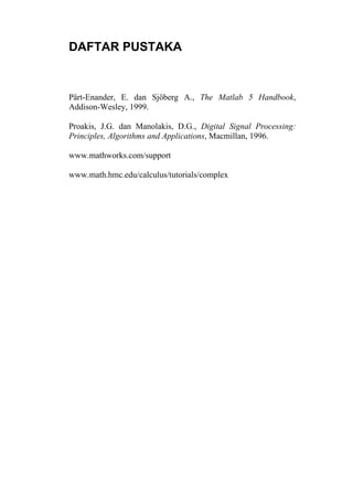 DAFTAR PUSTAKA
Pärt-Enander, E. dan Sjöberg A., The Matlab 5 Handbook,
Addison-Wesley, 1999.
Proakis, J.G. dan Manolakis, D.G., Digital Signal Processing:
Principles, Algorithms and Applications, Macmillan, 1996.
www.mathworks.com/support
www.math.hmc.edu/calculus/tutorials/complex
 